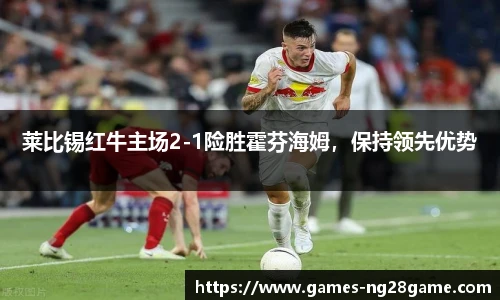 莱比锡红牛主场2-1险胜霍芬海姆，保持领先优势