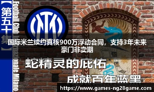 国际米兰续约真核900万浮动合同，支持3年未来豪门非卖期