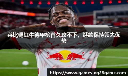 莱比锡红牛德甲榜首久攻不下，继续保持领先优势
