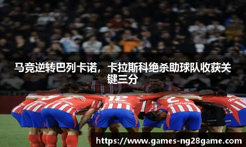 马竞逆转巴列卡诺，卡拉斯科绝杀助球队收获关键三分