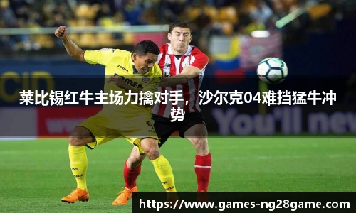 莱比锡红牛主场力擒对手，沙尔克04难挡猛牛冲势