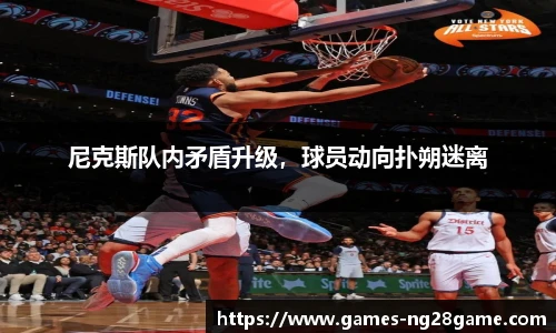 尼克斯队内矛盾升级，球员动向扑朔迷离