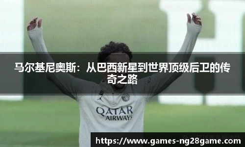 马尔基尼奥斯：从巴西新星到世界顶级后卫的传奇之路
