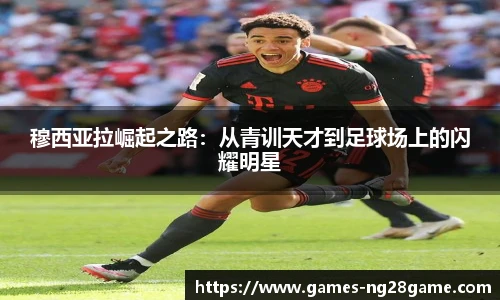 穆西亚拉崛起之路：从青训天才到足球场上的闪耀明星