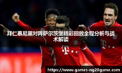 拜仁慕尼黑对阵萨尔茨堡精彩回放全程分析与战术解读