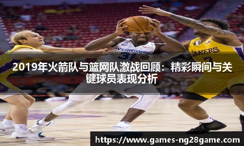 2019年火箭队与篮网队激战回顾：精彩瞬间与关键球员表现分析