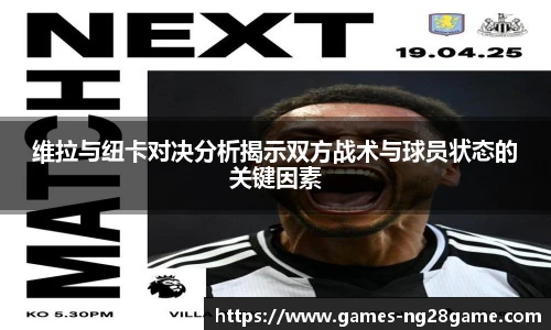 维拉与纽卡对决分析揭示双方战术与球员状态的关键因素