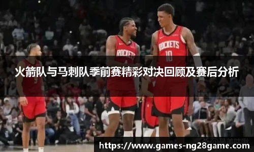 火箭队与马刺队季前赛精彩对决回顾及赛后分析