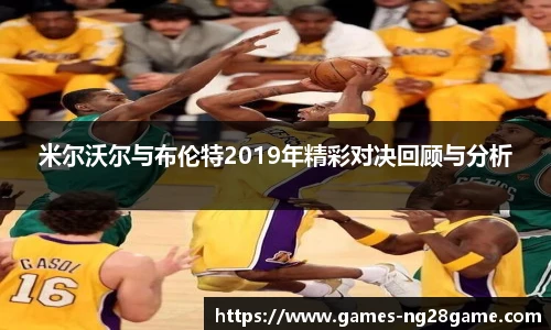 米尔沃尔与布伦特2019年精彩对决回顾与分析