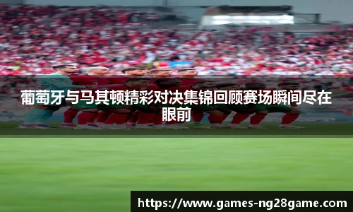 葡萄牙与马其顿精彩对决集锦回顾赛场瞬间尽在眼前